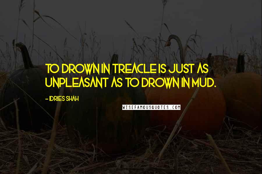 Idries Shah Quotes: To drown in treacle is just as unpleasant as to drown in mud.