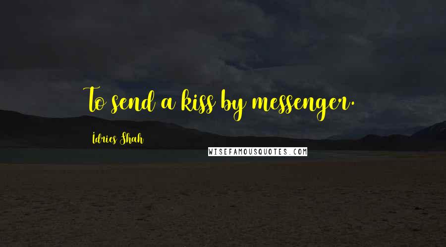 Idries Shah Quotes: To send a kiss by messenger.