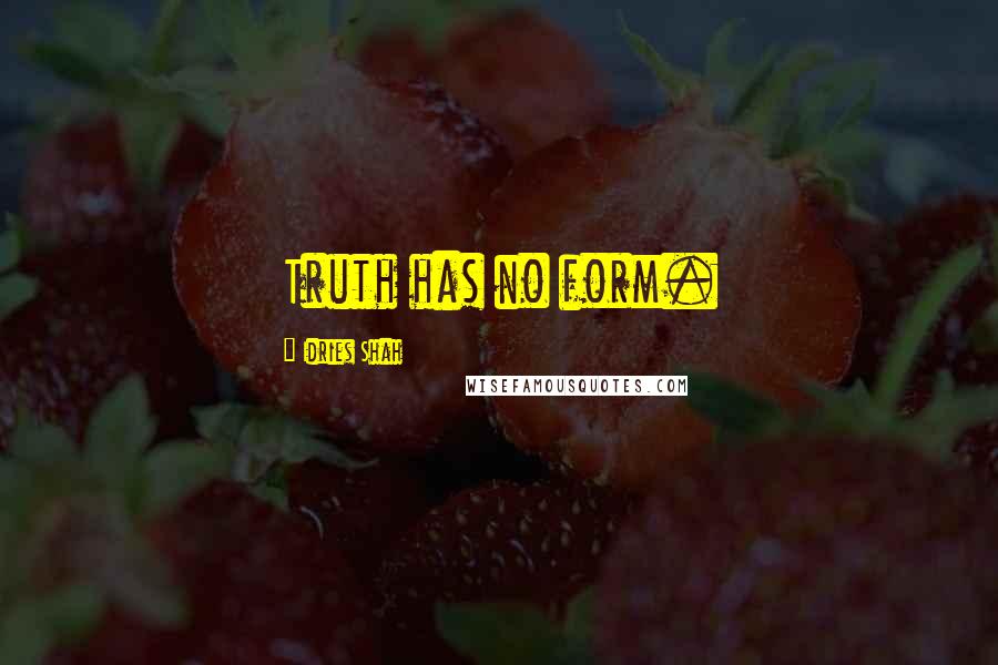 Idries Shah Quotes: Truth has no form.