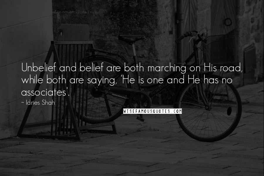 Idries Shah Quotes: Unbelief and belief are both marching on His road, while both are saying, 'He is one and He has no associates'.