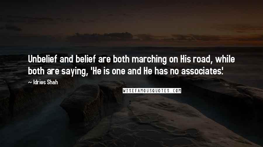 Idries Shah Quotes: Unbelief and belief are both marching on His road, while both are saying, 'He is one and He has no associates'.