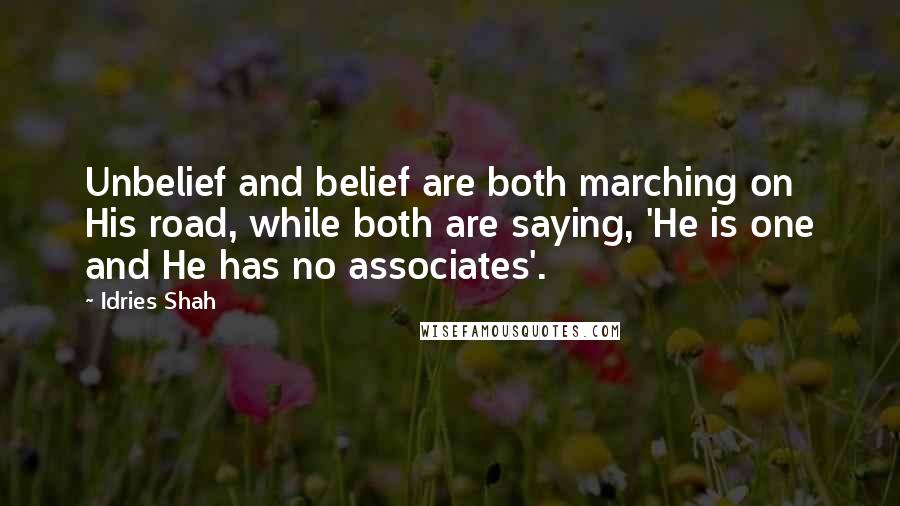 Idries Shah Quotes: Unbelief and belief are both marching on His road, while both are saying, 'He is one and He has no associates'.