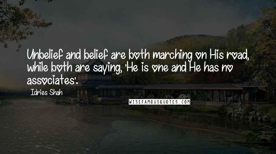 Idries Shah Quotes: Unbelief and belief are both marching on His road, while both are saying, 'He is one and He has no associates'.