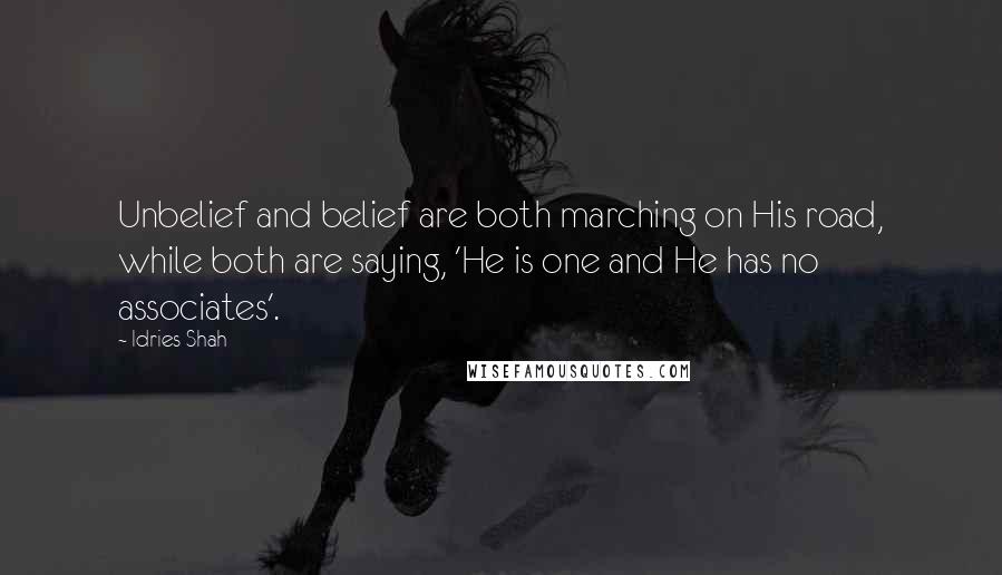 Idries Shah Quotes: Unbelief and belief are both marching on His road, while both are saying, 'He is one and He has no associates'.