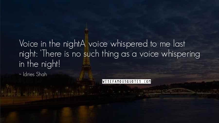 Idries Shah Quotes: Voice in the nightA voice whispered to me last night: 'There is no such thing as a voice whispering in the night!