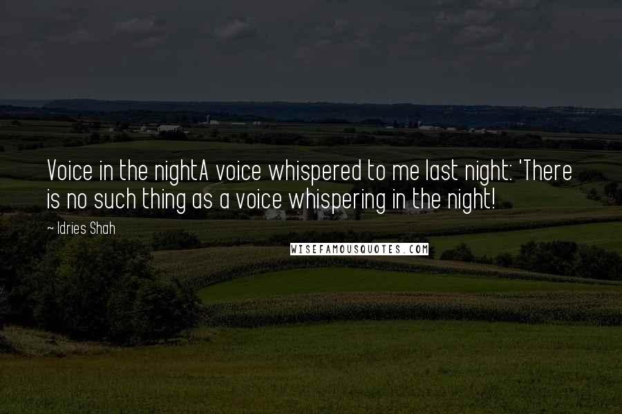 Idries Shah Quotes: Voice in the nightA voice whispered to me last night: 'There is no such thing as a voice whispering in the night!