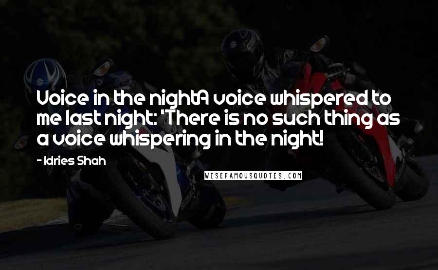 Idries Shah Quotes: Voice in the nightA voice whispered to me last night: 'There is no such thing as a voice whispering in the night!