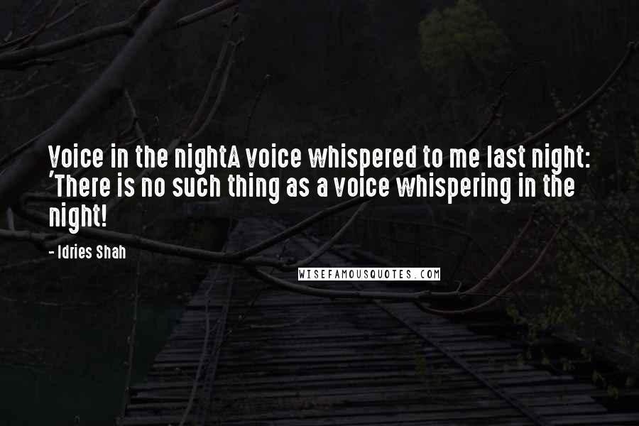 Idries Shah Quotes: Voice in the nightA voice whispered to me last night: 'There is no such thing as a voice whispering in the night!