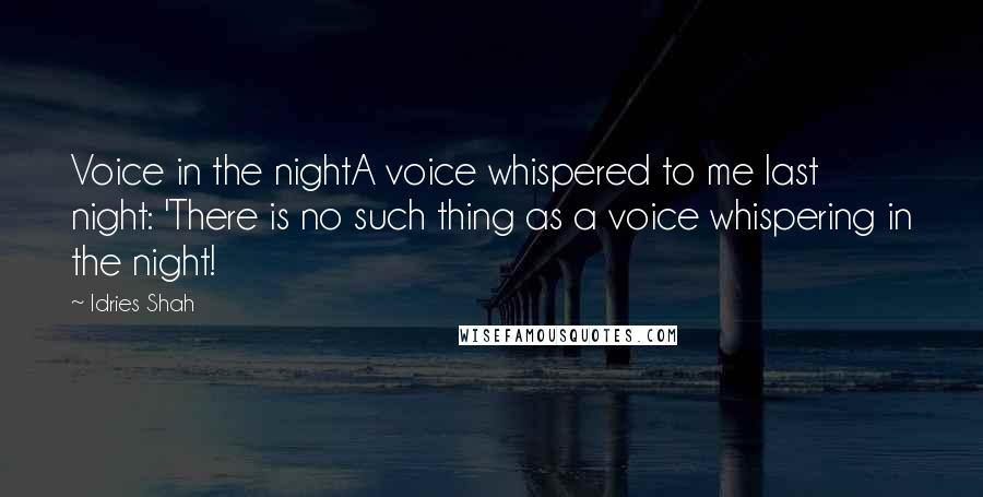 Idries Shah Quotes: Voice in the nightA voice whispered to me last night: 'There is no such thing as a voice whispering in the night!