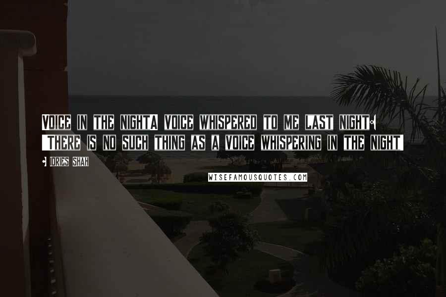 Idries Shah Quotes: Voice in the nightA voice whispered to me last night: 'There is no such thing as a voice whispering in the night!