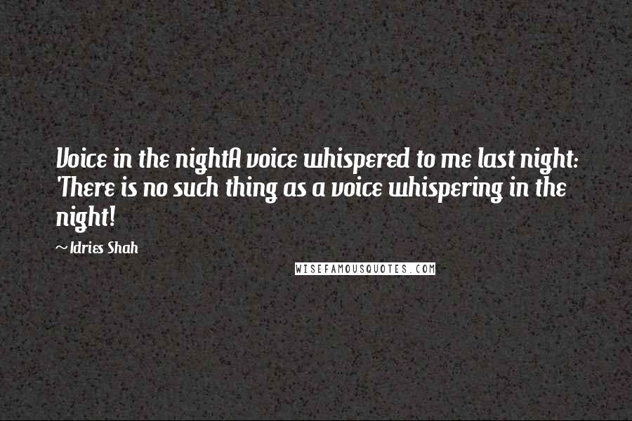 Idries Shah Quotes: Voice in the nightA voice whispered to me last night: 'There is no such thing as a voice whispering in the night!