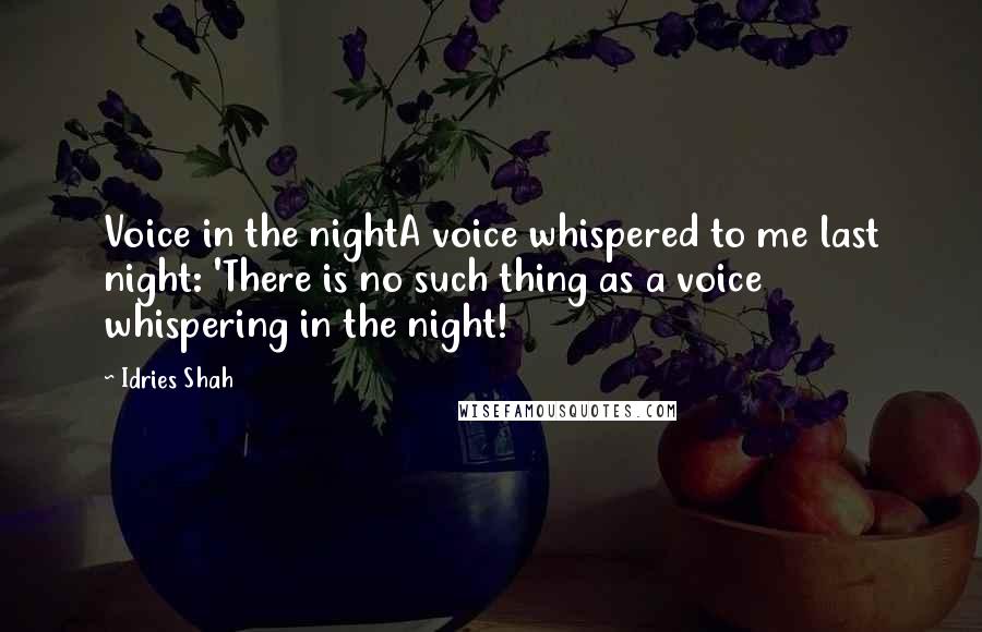 Idries Shah Quotes: Voice in the nightA voice whispered to me last night: 'There is no such thing as a voice whispering in the night!