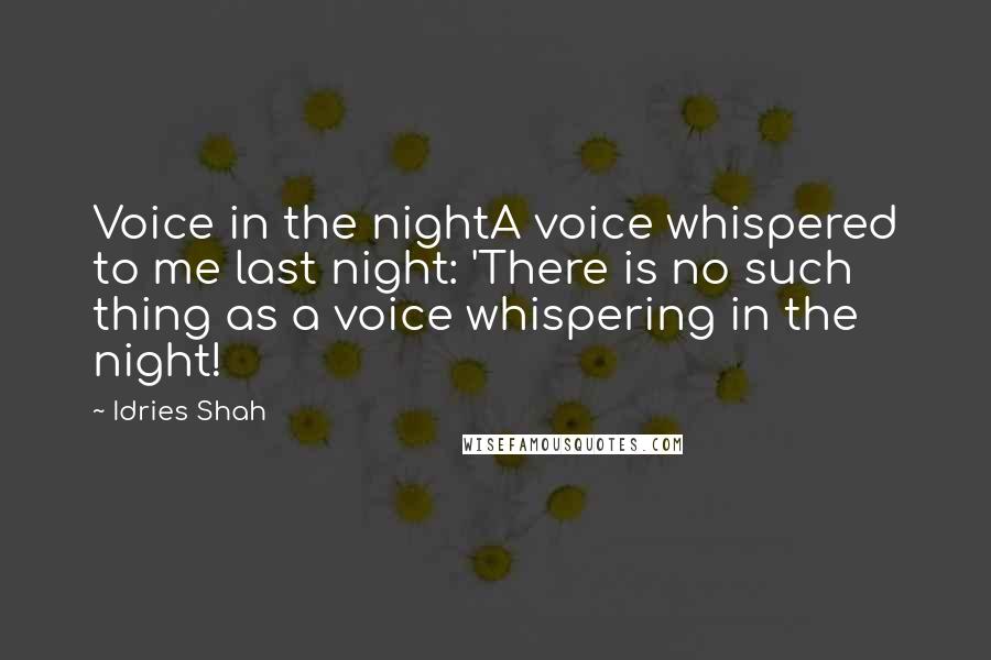 Idries Shah Quotes: Voice in the nightA voice whispered to me last night: 'There is no such thing as a voice whispering in the night!