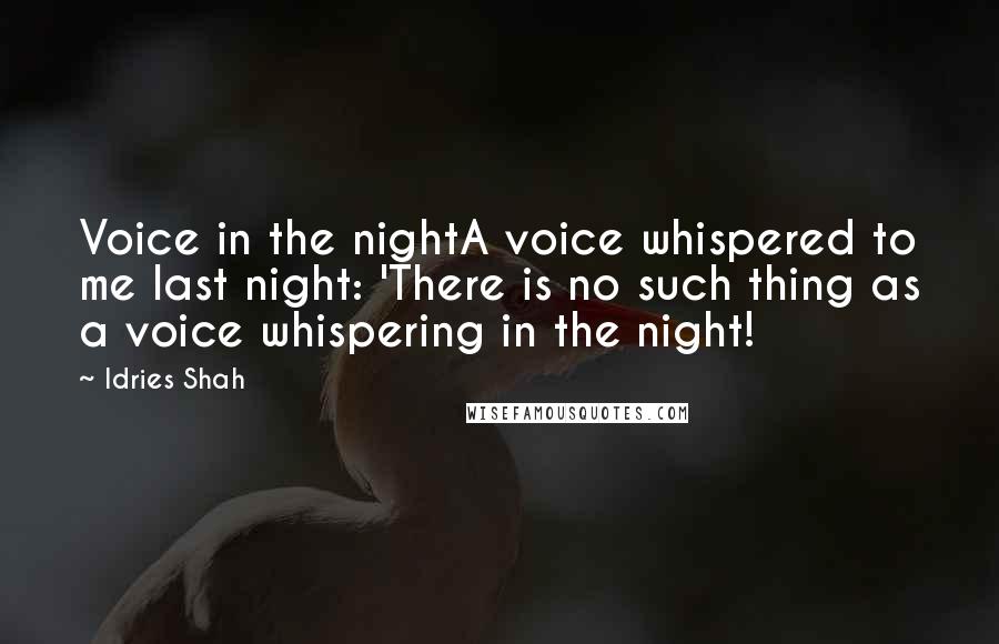 Idries Shah Quotes: Voice in the nightA voice whispered to me last night: 'There is no such thing as a voice whispering in the night!