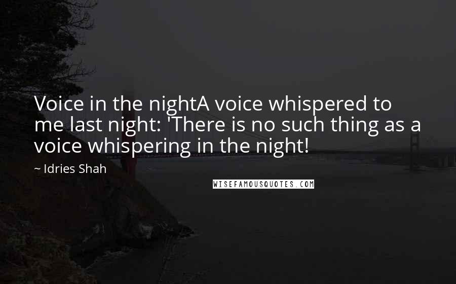 Idries Shah Quotes: Voice in the nightA voice whispered to me last night: 'There is no such thing as a voice whispering in the night!
