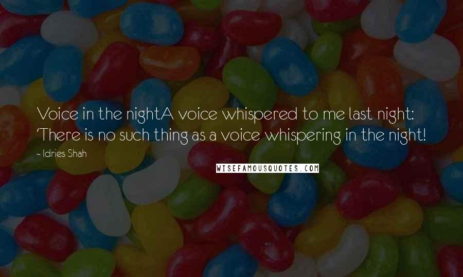 Idries Shah Quotes: Voice in the nightA voice whispered to me last night: 'There is no such thing as a voice whispering in the night!