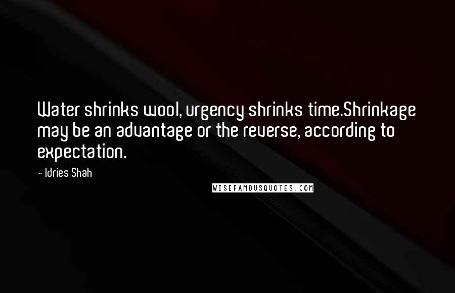 Idries Shah Quotes: Water shrinks wool, urgency shrinks time.Shrinkage may be an advantage or the reverse, according to expectation.