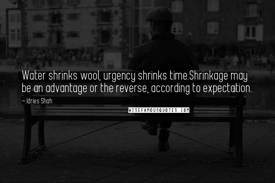 Idries Shah Quotes: Water shrinks wool, urgency shrinks time.Shrinkage may be an advantage or the reverse, according to expectation.