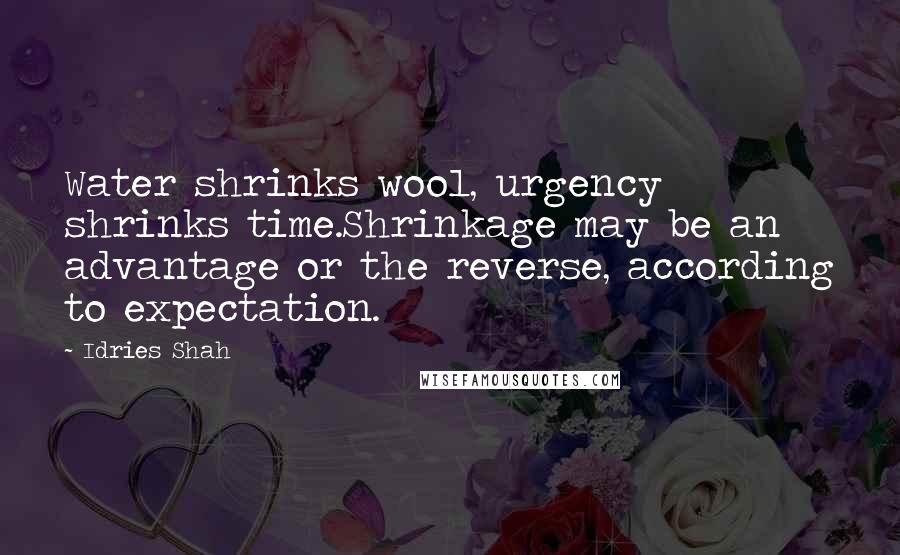 Idries Shah Quotes: Water shrinks wool, urgency shrinks time.Shrinkage may be an advantage or the reverse, according to expectation.