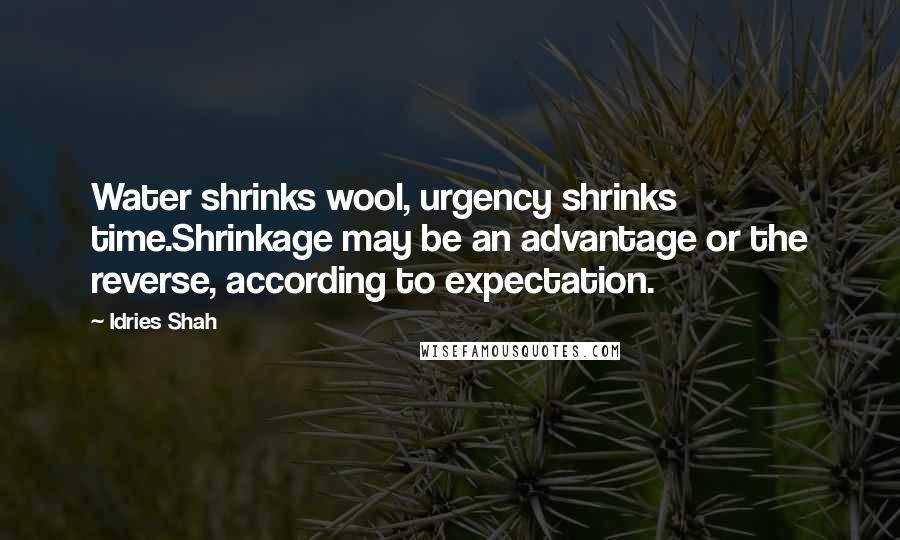 Idries Shah Quotes: Water shrinks wool, urgency shrinks time.Shrinkage may be an advantage or the reverse, according to expectation.