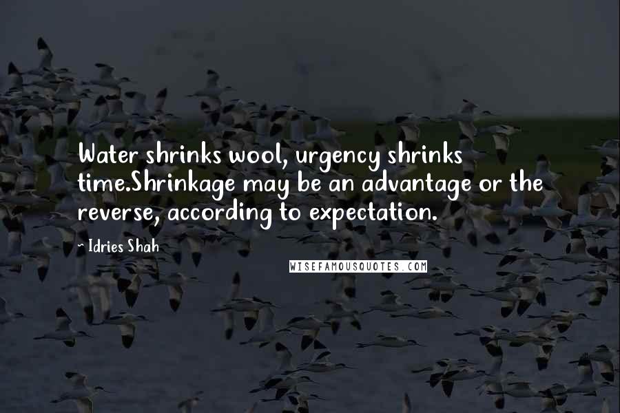 Idries Shah Quotes: Water shrinks wool, urgency shrinks time.Shrinkage may be an advantage or the reverse, according to expectation.