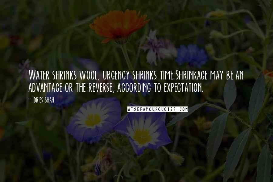 Idries Shah Quotes: Water shrinks wool, urgency shrinks time.Shrinkage may be an advantage or the reverse, according to expectation.