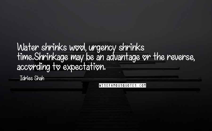 Idries Shah Quotes: Water shrinks wool, urgency shrinks time.Shrinkage may be an advantage or the reverse, according to expectation.