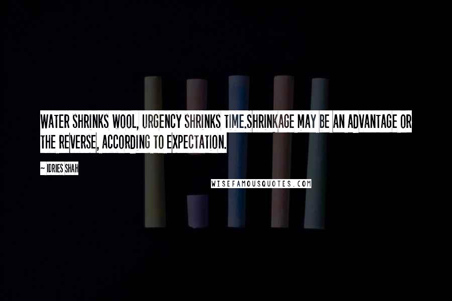 Idries Shah Quotes: Water shrinks wool, urgency shrinks time.Shrinkage may be an advantage or the reverse, according to expectation.