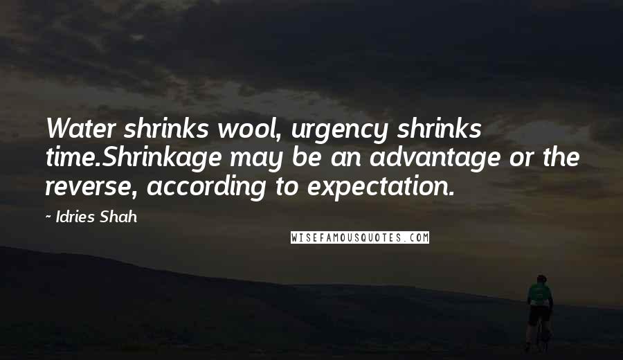Idries Shah Quotes: Water shrinks wool, urgency shrinks time.Shrinkage may be an advantage or the reverse, according to expectation.