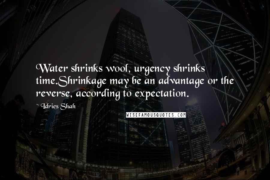 Idries Shah Quotes: Water shrinks wool, urgency shrinks time.Shrinkage may be an advantage or the reverse, according to expectation.