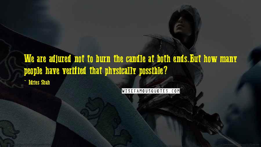 Idries Shah Quotes: We are adjured not to burn the candle at both ends.But how many people have verified that physically possible?