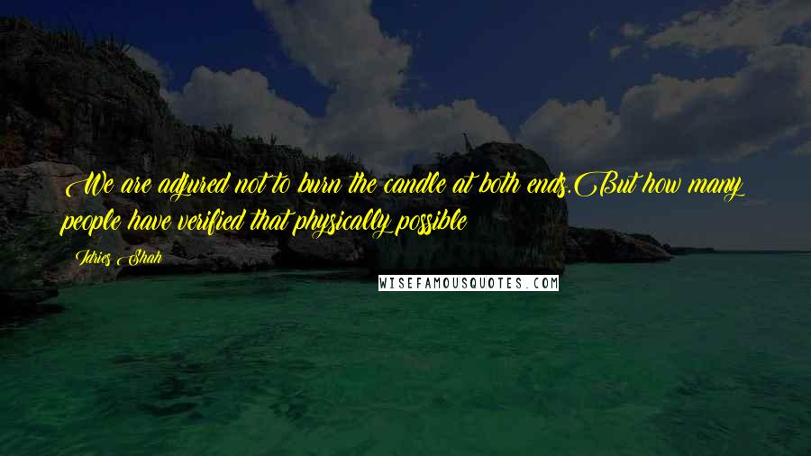Idries Shah Quotes: We are adjured not to burn the candle at both ends.But how many people have verified that physically possible?