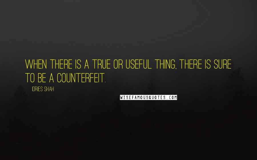 Idries Shah Quotes: When there is a true or useful thing, there is sure to be a counterfeit.