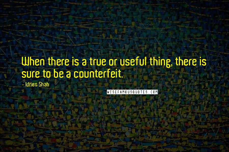 Idries Shah Quotes: When there is a true or useful thing, there is sure to be a counterfeit.