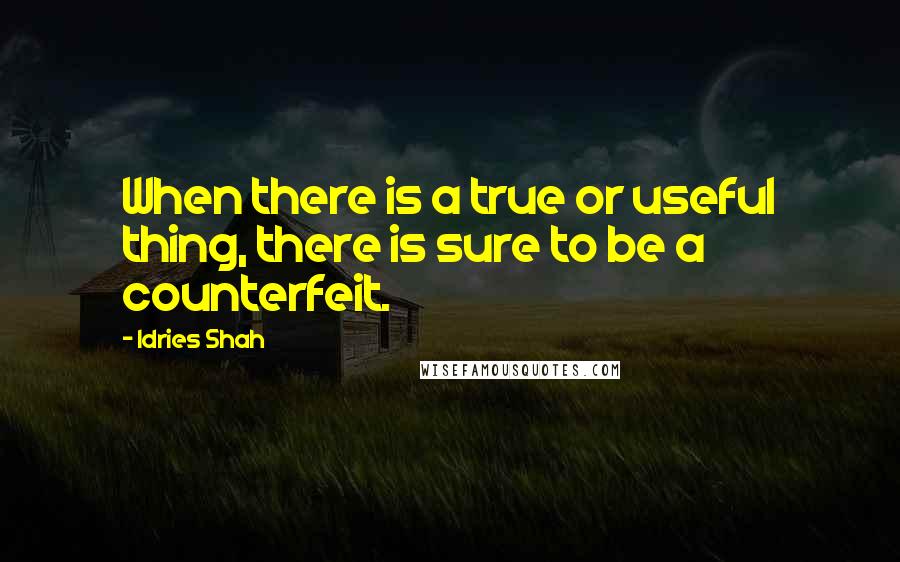 Idries Shah Quotes: When there is a true or useful thing, there is sure to be a counterfeit.