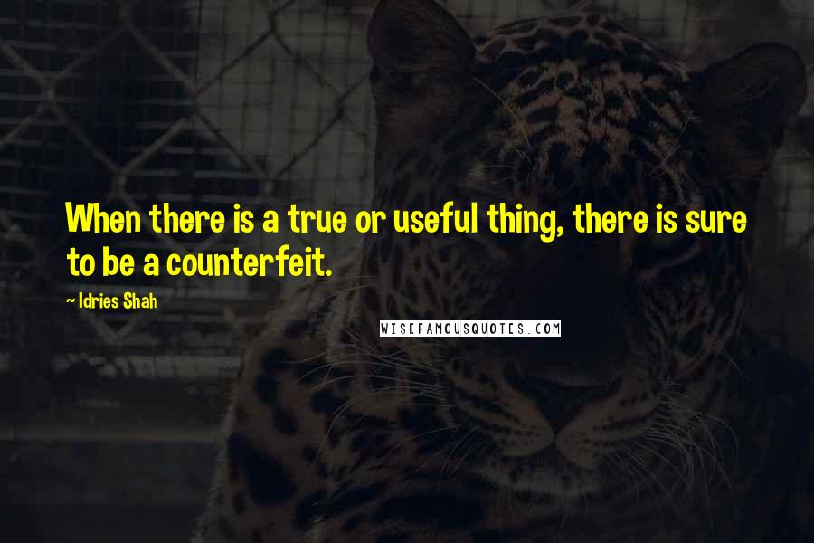 Idries Shah Quotes: When there is a true or useful thing, there is sure to be a counterfeit.