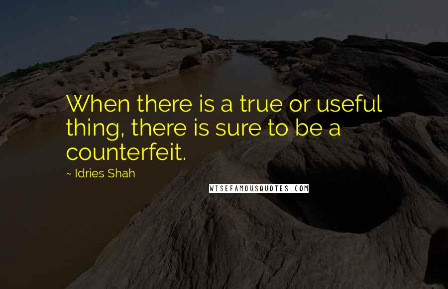 Idries Shah Quotes: When there is a true or useful thing, there is sure to be a counterfeit.