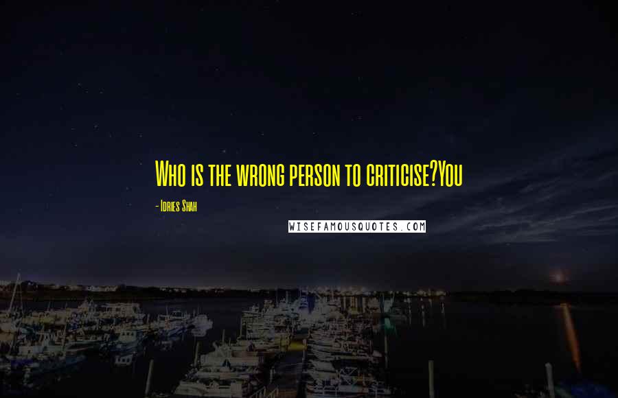 Idries Shah Quotes: Who is the wrong person to criticise?You