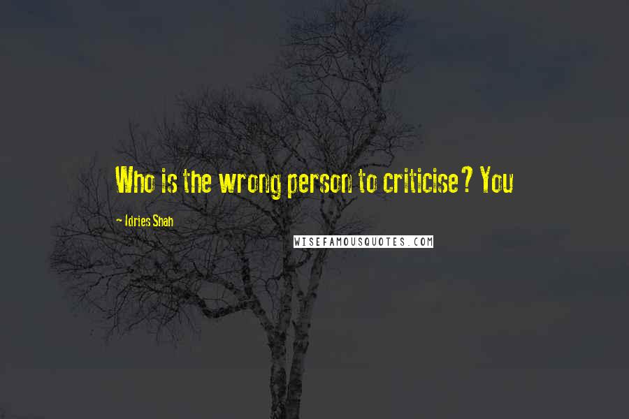 Idries Shah Quotes: Who is the wrong person to criticise?You