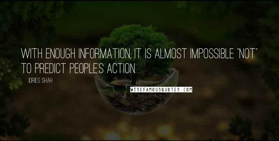 Idries Shah Quotes: With enough information, it is almost impossible "not" to predict people's action.