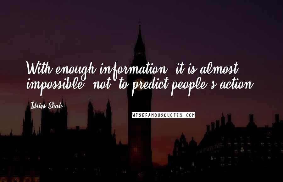 Idries Shah Quotes: With enough information, it is almost impossible "not" to predict people's action.