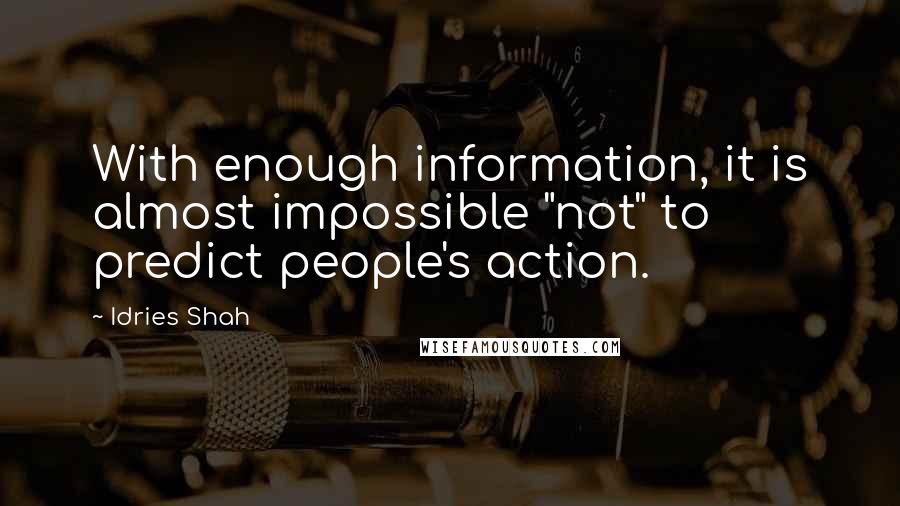 Idries Shah Quotes: With enough information, it is almost impossible "not" to predict people's action.