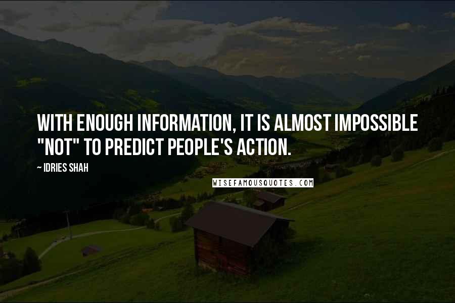 Idries Shah Quotes: With enough information, it is almost impossible "not" to predict people's action.