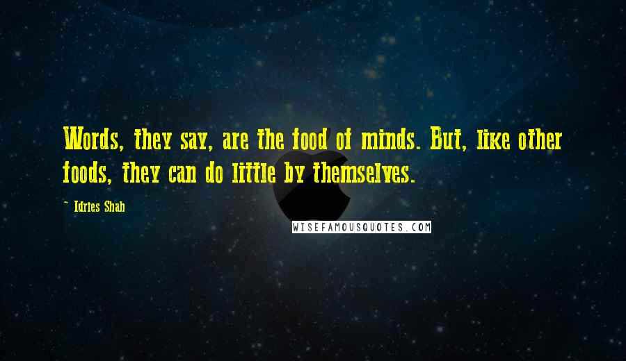Idries Shah Quotes: Words, they say, are the food of minds. But, like other foods, they can do little by themselves.