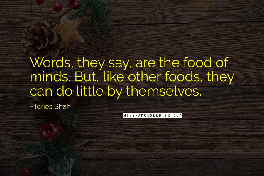 Idries Shah Quotes: Words, they say, are the food of minds. But, like other foods, they can do little by themselves.