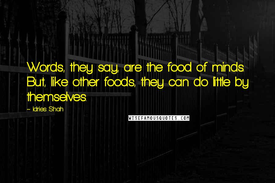 Idries Shah Quotes: Words, they say, are the food of minds. But, like other foods, they can do little by themselves.