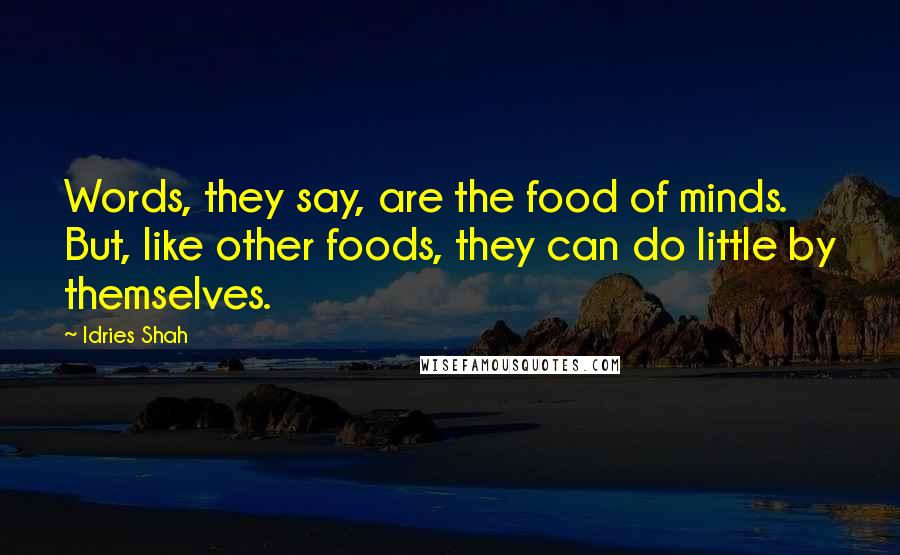 Idries Shah Quotes: Words, they say, are the food of minds. But, like other foods, they can do little by themselves.