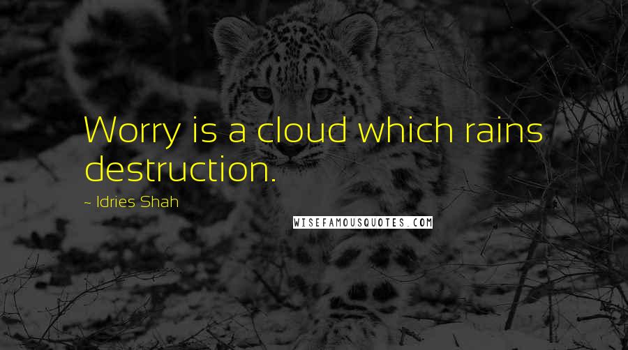 Idries Shah Quotes: Worry is a cloud which rains destruction.