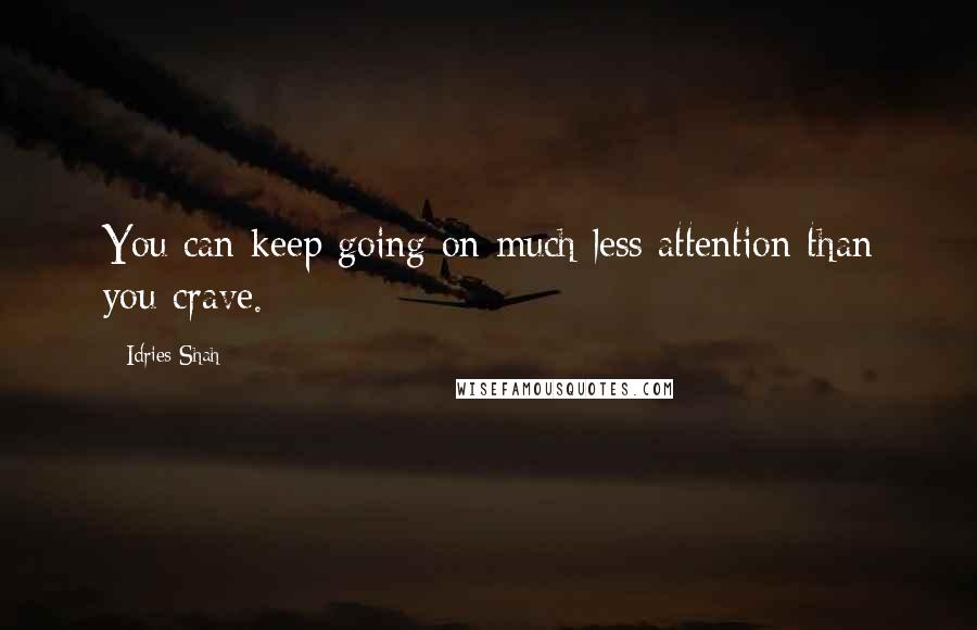 Idries Shah Quotes: You can keep going on much less attention than you crave.
