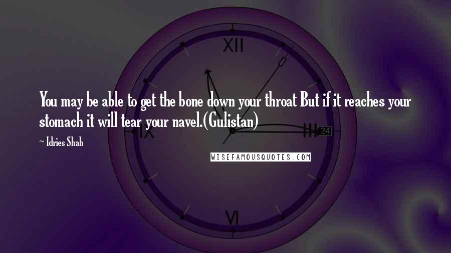Idries Shah Quotes: You may be able to get the bone down your throat But if it reaches your stomach it will tear your navel.(Gulistan)